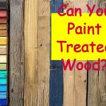 Can You Paint Treated Wood?